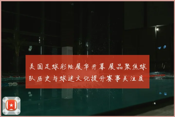 美国足球彩绘展华开幕 展品聚焦球队历史与球迷文化提升赛事关注度