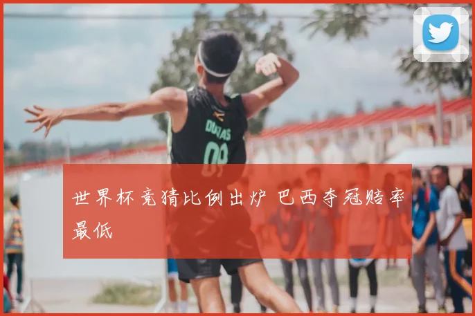 世界杯竞猜比例出炉 巴西夺冠赔率最低