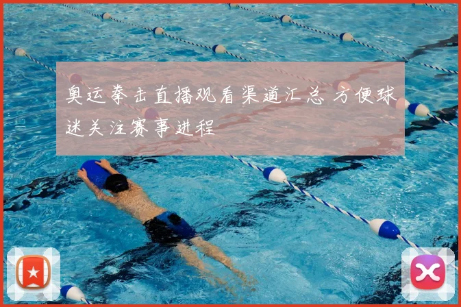 奥运拳击直播观看渠道汇总 方便球迷关注赛事进程