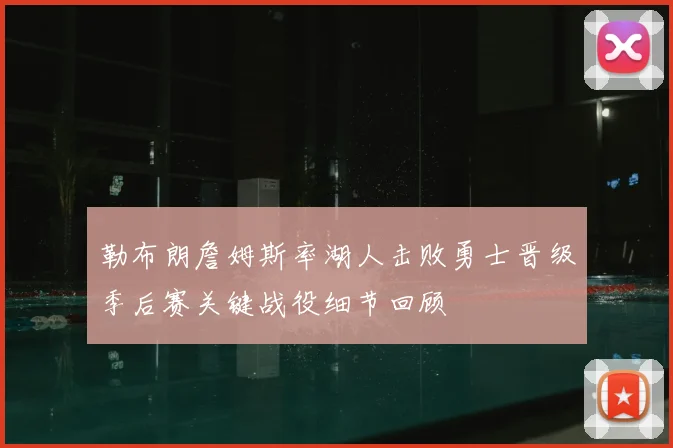 勒布朗詹姆斯率湖人击败勇士晋级季后赛关键战役细节回顾