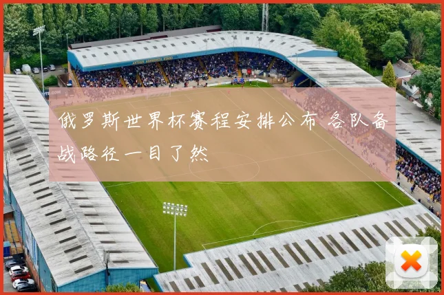 俄罗斯世界杯赛程安排公布 各队备战路径一目了然