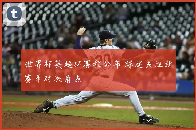 世界杯英超杯赛程公布 球迷关注新赛季对决看点