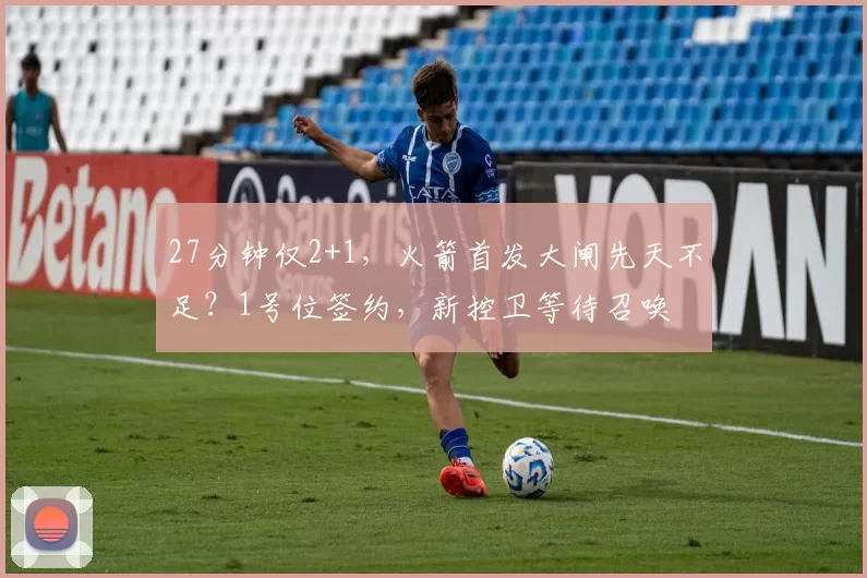 27分钟仅2+1，火箭首发大闸先天不足？1号位签约，新控卫等待召唤