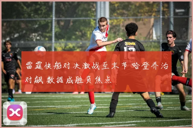 雷霆快船对决激战至末节 哈登乔治对飙 数据成胜负焦点