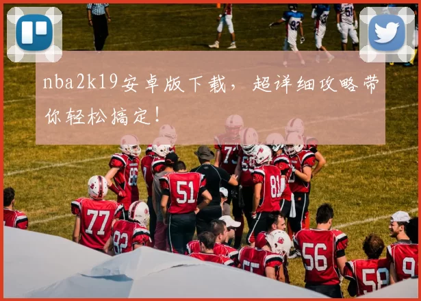 nba2k19安卓版下载，超详细攻略带你轻松搞定！