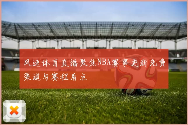 风速体育直播聚焦NBA赛事更新免费渠道与赛程看点
