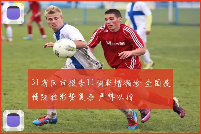 31省区市报告11例新增确诊 全国疫情防控形势复杂 严阵以待