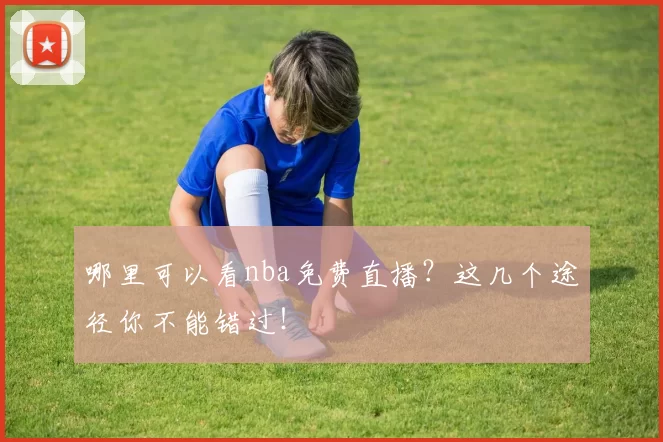 哪里可以看nba免费直播？这几个途径你不能错过！