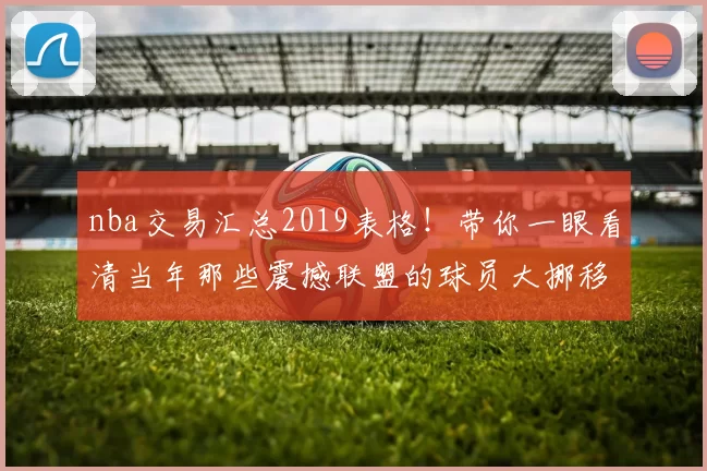 nba交易汇总2019表格!带你一眼看清当年那些震撼联盟的球员大挪移