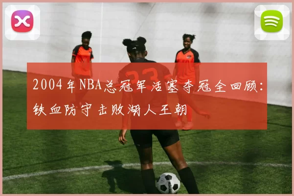 2004年NBA总冠军活塞夺冠全回顾:铁血防守击败湖人王朝