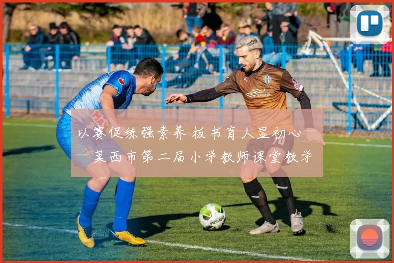 以赛促练强素养 板书育人显初心——莱西市第二届小学教师课堂教学板书大赛圆满举行