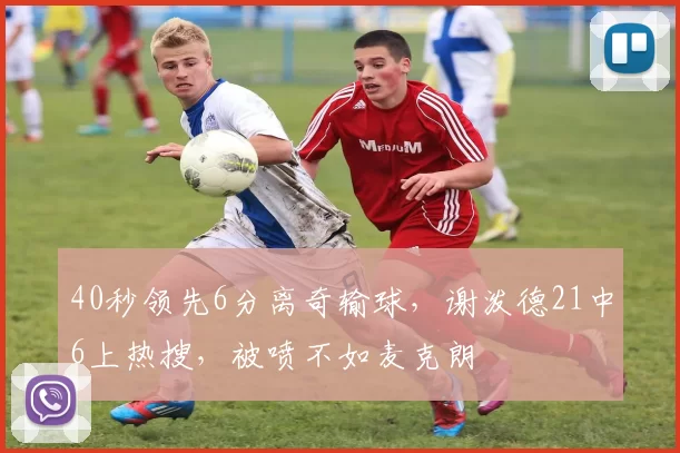 40秒领先6分离奇输球，谢泼德21中6上热搜，被喷不如麦克朗