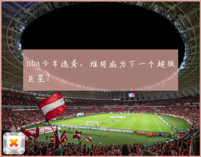 nba今年选秀，谁将成为下一个超级巨星？