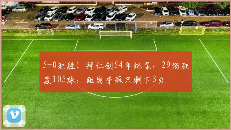 5-0狂胜！拜仁创54年纪录，29场狂轰105球，距离夺冠只剩下3分