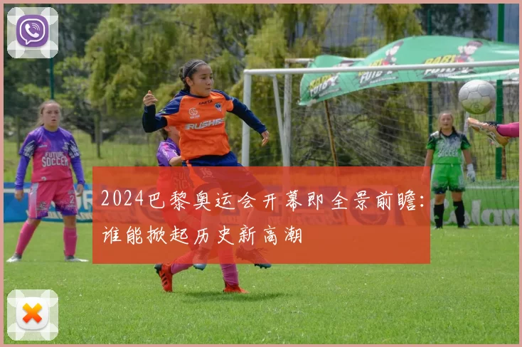 2024巴黎奥运会开幕即全景前瞻:谁能掀起历史新高潮