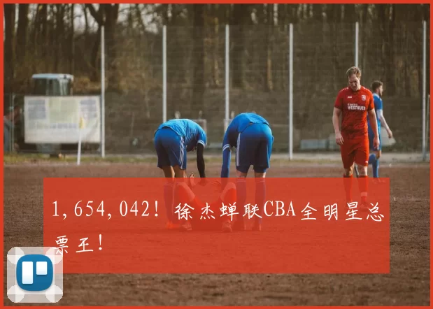 1,654,042!徐杰蝉联CBA全明星总票王!