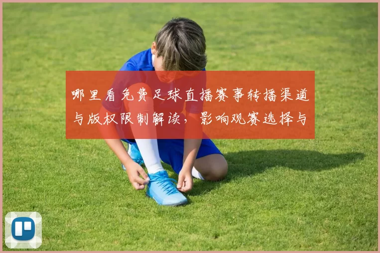 哪里看免费足球直播赛事转播渠道与版权限制解读，影响观赛选择与观看质量