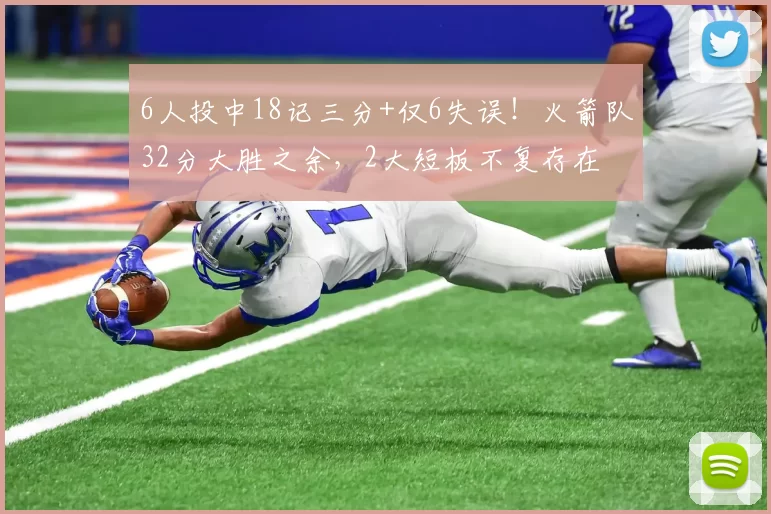 6人投中18记三分+仅6失误！火箭队32分大胜之余，2大短板不复存在