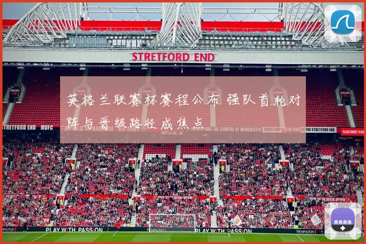 英格兰联赛杯赛程公布 强队首轮对阵与晋级路径成焦点