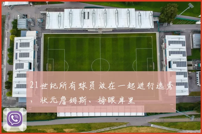 21世纪所有球员放在一起进行选秀,状元詹姆斯、榜眼库里