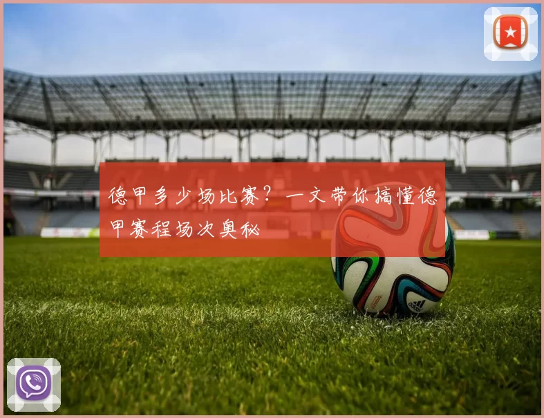 德甲多少场比赛?一文带你搞懂德甲赛程场次奥秘