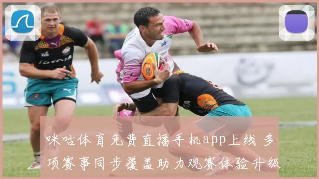 咪咕体育免费直播手机app上线 多项赛事同步覆盖助力观赛体验升级