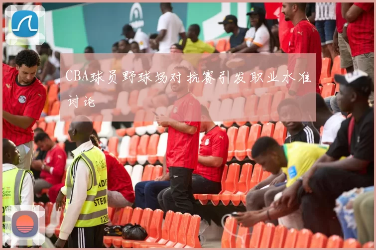 CBA球员野球场对抗赛引发职业水准讨论