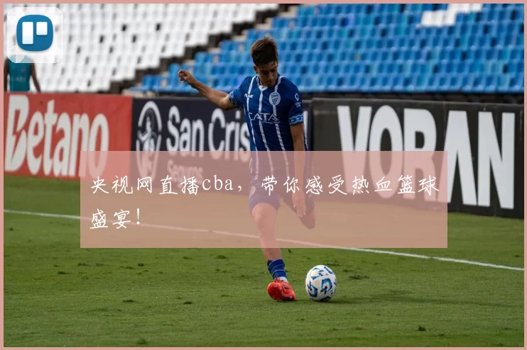央视网直播cba,带你感受热血篮球盛宴!
