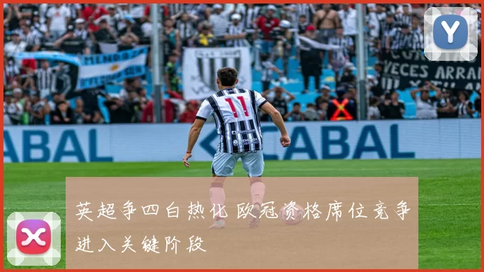 英超争四白热化 欧冠资格席位竞争进入关键阶段