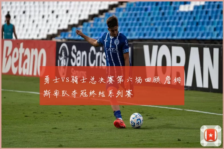 勇士vs骑士总决赛第六场回顾 詹姆斯率队夺冠终结系列赛