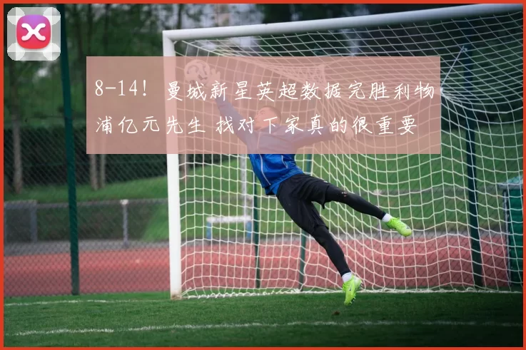 8-14！曼城新星英超数据完胜利物浦亿元先生 找对下家真的很重要