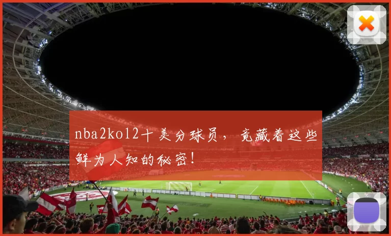 nba2kol2十美分球员，竟藏着这些鲜为人知的秘密！
