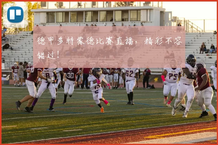 德甲多特蒙德比赛直播,精彩不容错过!