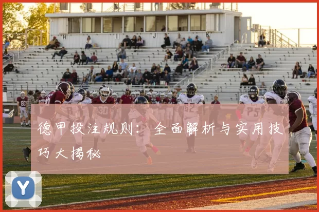 德甲投注规则：全面解析与实用技巧大揭秘