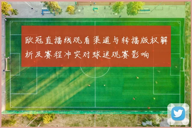 欧冠直播线观看渠道与转播版权解析及赛程冲突对球迷观赛影响