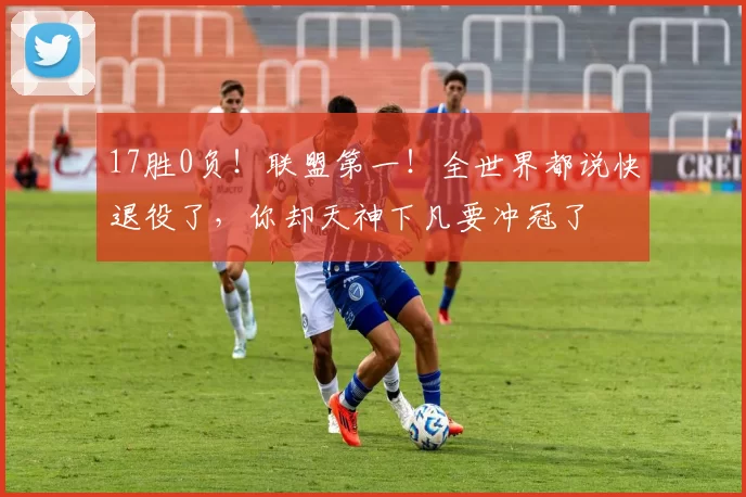 17胜0负！联盟第一！全世界都说快退役了，你却天神下凡要冲冠了