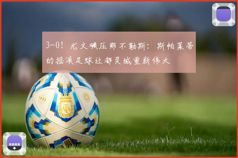 3-0！尤文碾压那不勒斯：斯帕莱蒂的摇滚足球让都灵城重新伟大