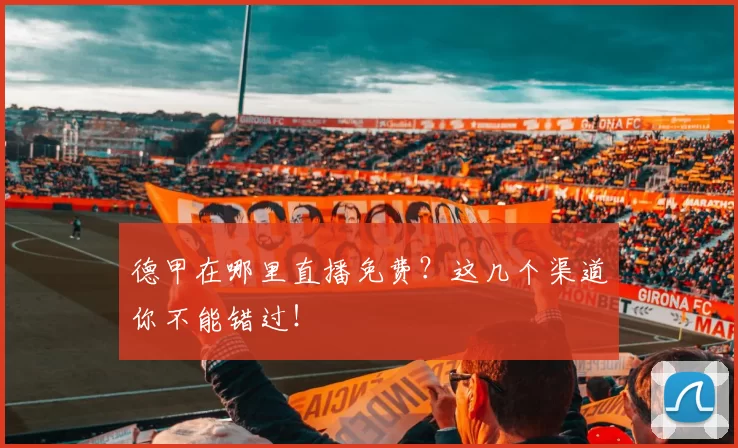 德甲在哪里直播免费?这几个渠道你不能错过!