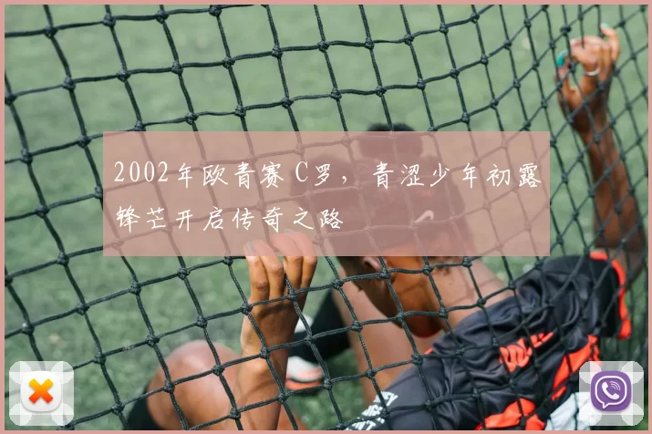2002年欧青赛 C罗,青涩少年初露锋芒开启传奇之路